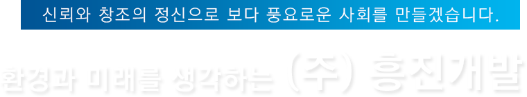 환경과 미래를 생각하는 (주) 흥진개발
